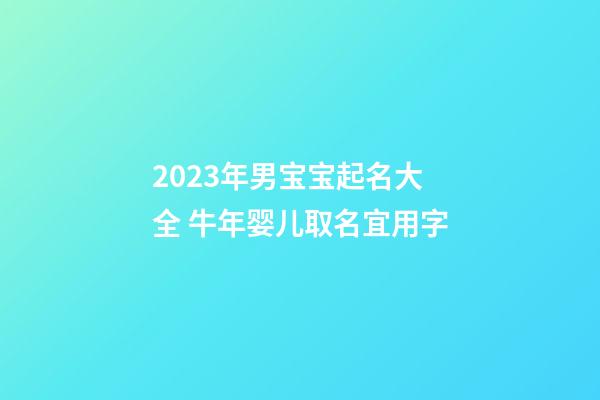 2023年男宝宝起名大全 牛年婴儿取名宜用字